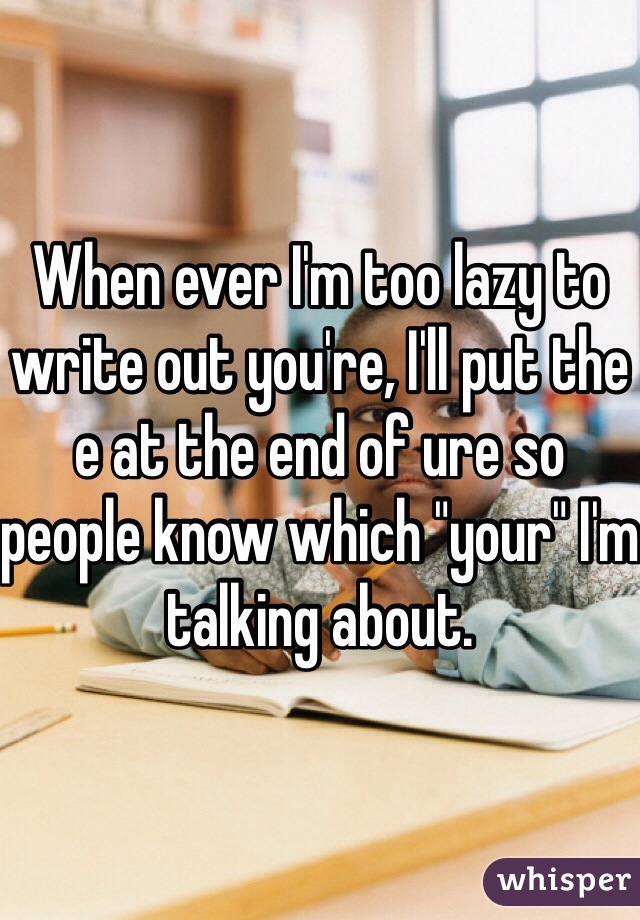 When ever I'm too lazy to write out you're, I'll put the e at the end of ure so people know which "your" I'm talking about. 