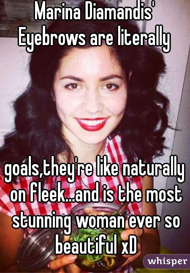 Marina Diamandis' Eyebrows are literally 




goals,they're like naturally on fleek...and is the most stunning woman ever so beautiful xD