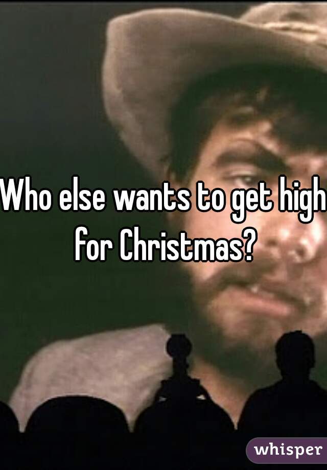 Who else wants to get high for Christmas?