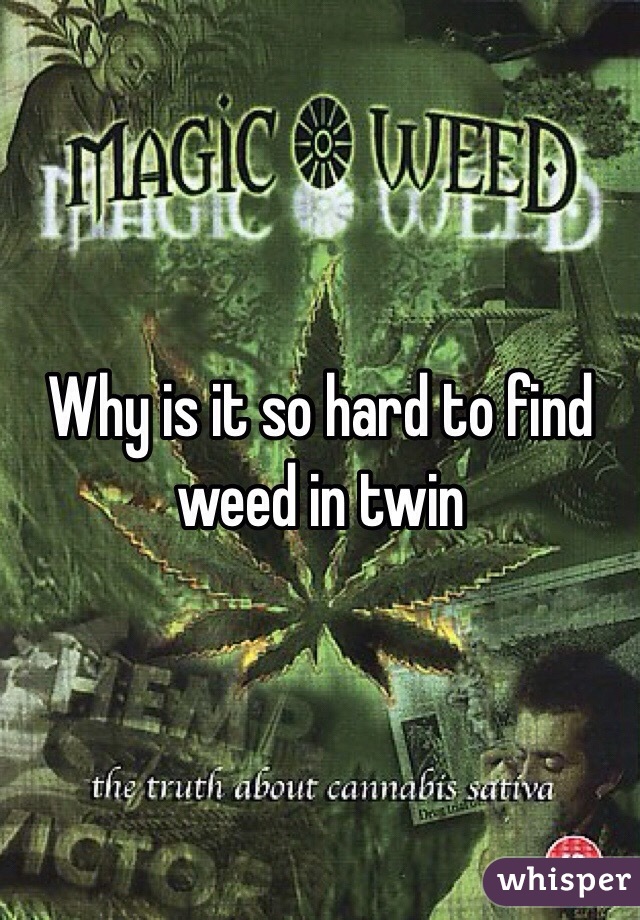 Why is it so hard to find weed in twin