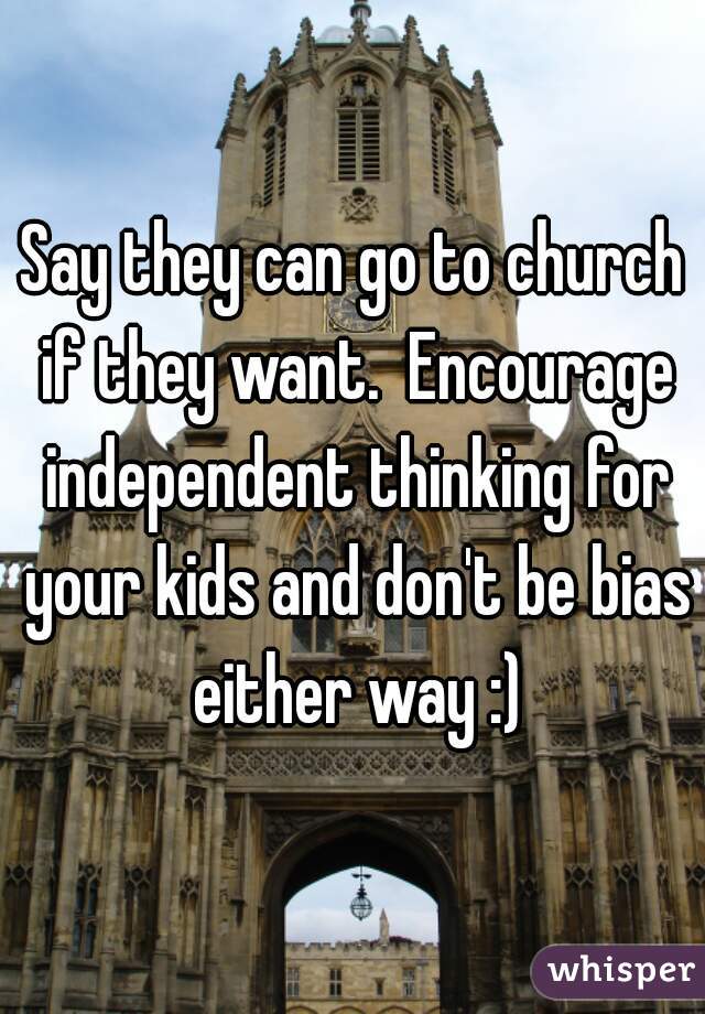 Say they can go to church if they want.  Encourage independent thinking for your kids and don't be bias either way :)