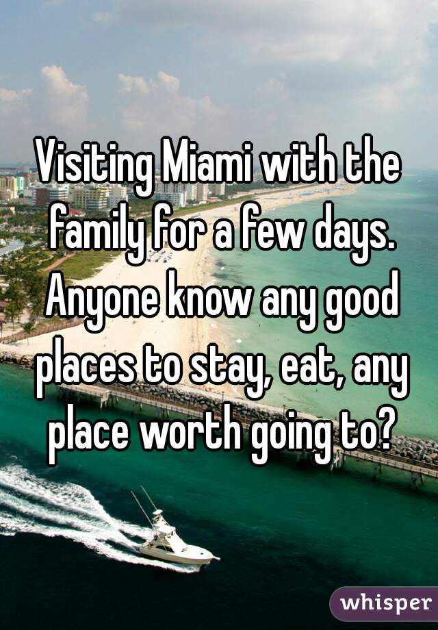 Visiting Miami with the family for a few days. Anyone know any good places to stay, eat, any place worth going to?