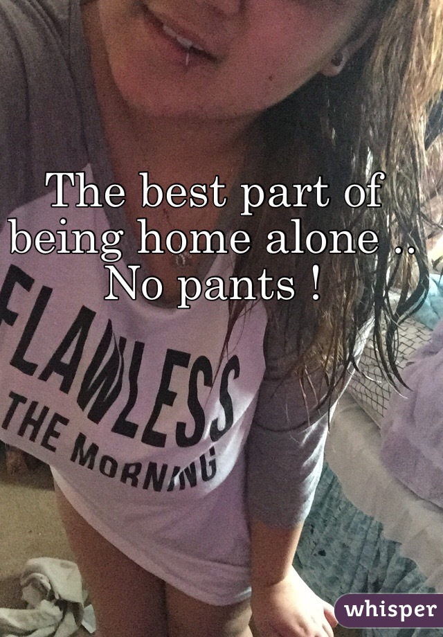 The best part of being home alone .. No pants !