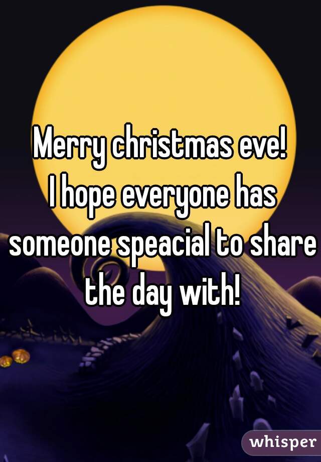 Merry christmas eve!
 I hope everyone has someone speacial to share the day with!