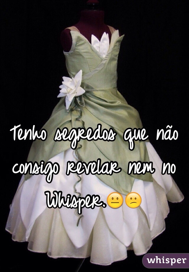 Tenho segredos que não consigo revelar nem no Whisper.😐😕