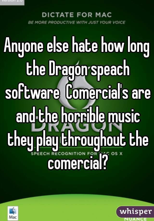 Anyone else hate how long the Dragon speach software  Comercial's are and the horrible music they play throughout the comercial?