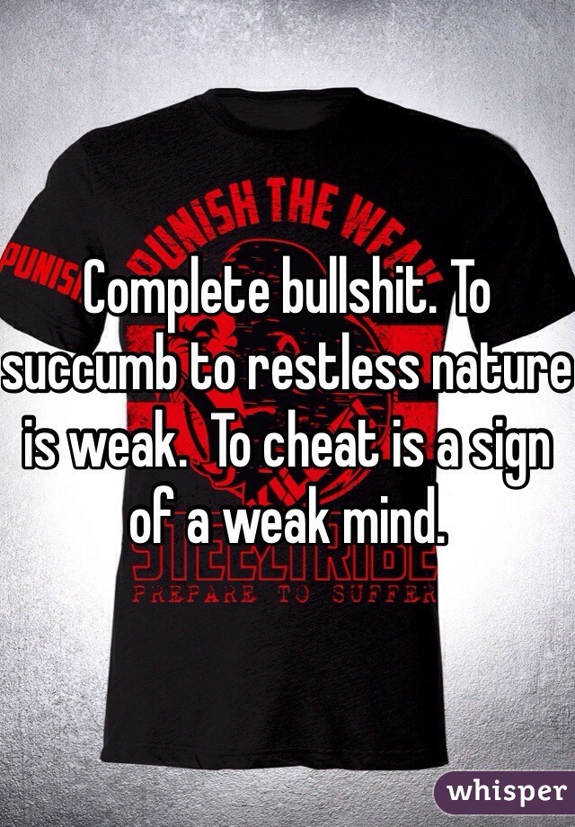 Complete bullshit. To succumb to restless nature is weak.  To cheat is a sign of a weak mind.  