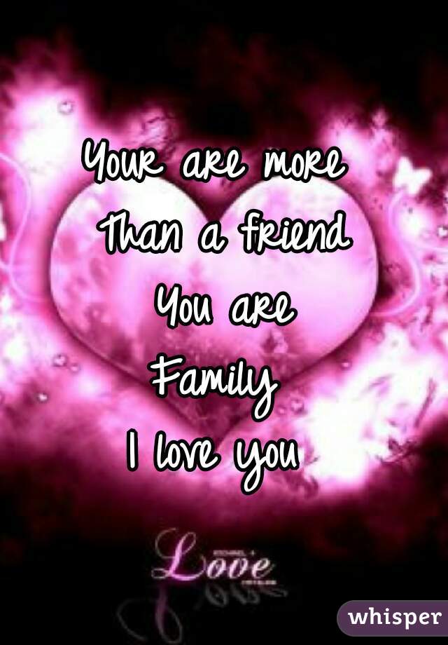 Your are more 
Than a friend
You are
Family 
I love you 