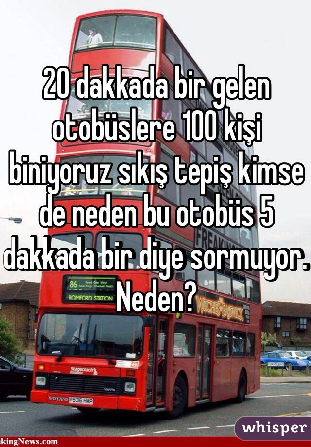 20 dakkada bir gelen otobüslere 100 kişi biniyoruz sıkış tepiş kimse de neden bu otobüs 5 dakkada bir diye sormuyor. Neden?