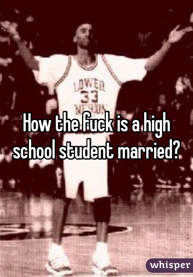 How the fuck is a high school student married?