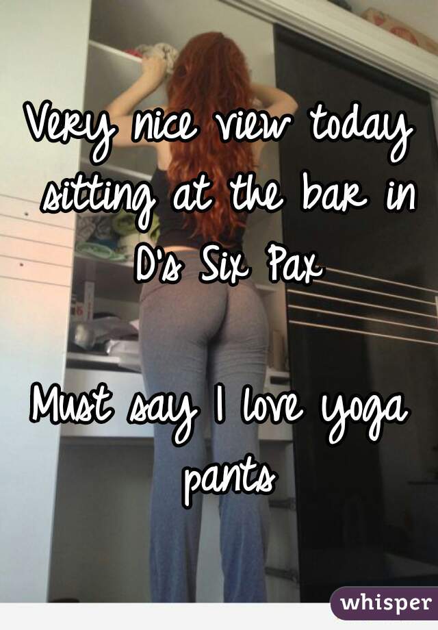 Very nice view today sitting at the bar in D's Six Pax

Must say I love yoga pants