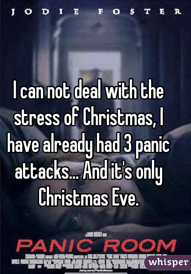 I can not deal with the stress of Christmas, I have already had 3 panic attacks... And it's only Christmas Eve. 