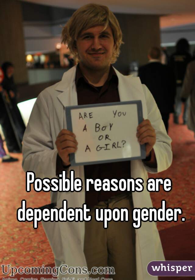 Possible reasons are dependent upon gender.