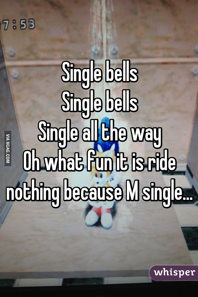 Single bells
Single bells
Single all the way
Oh what fun it is ride
nothing because M single... 