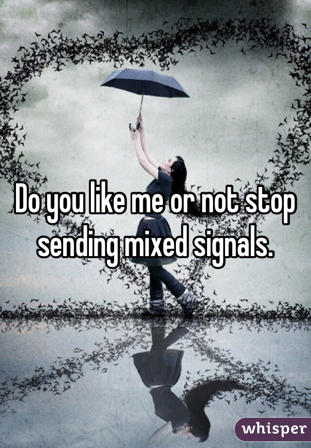 Do you like me or not stop sending mixed signals. 