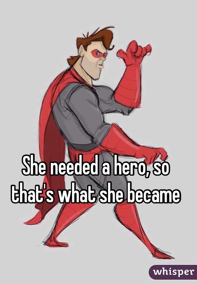 She needed a hero, so that's what she became