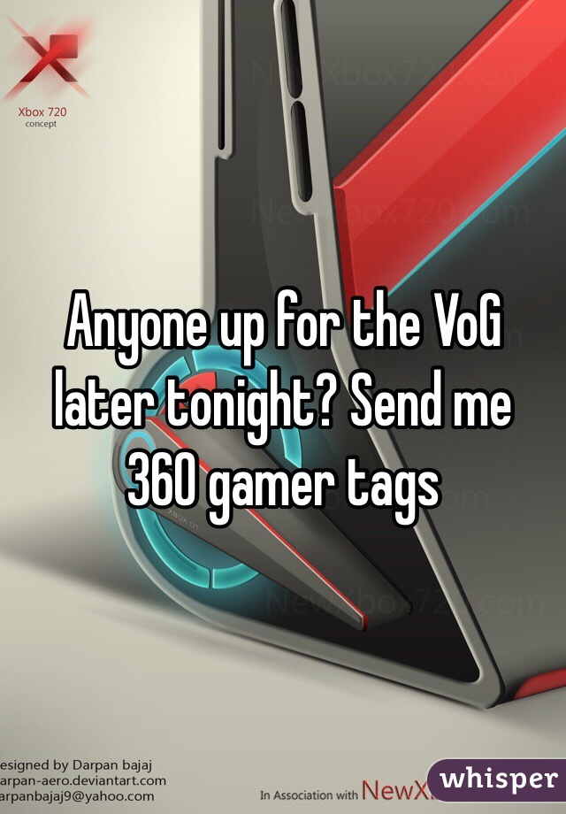 Anyone up for the VoG later tonight? Send me 360 gamer tags 