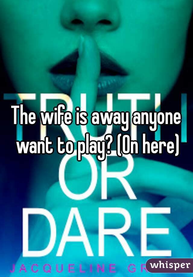 The wife is away anyone want to play? (On here)