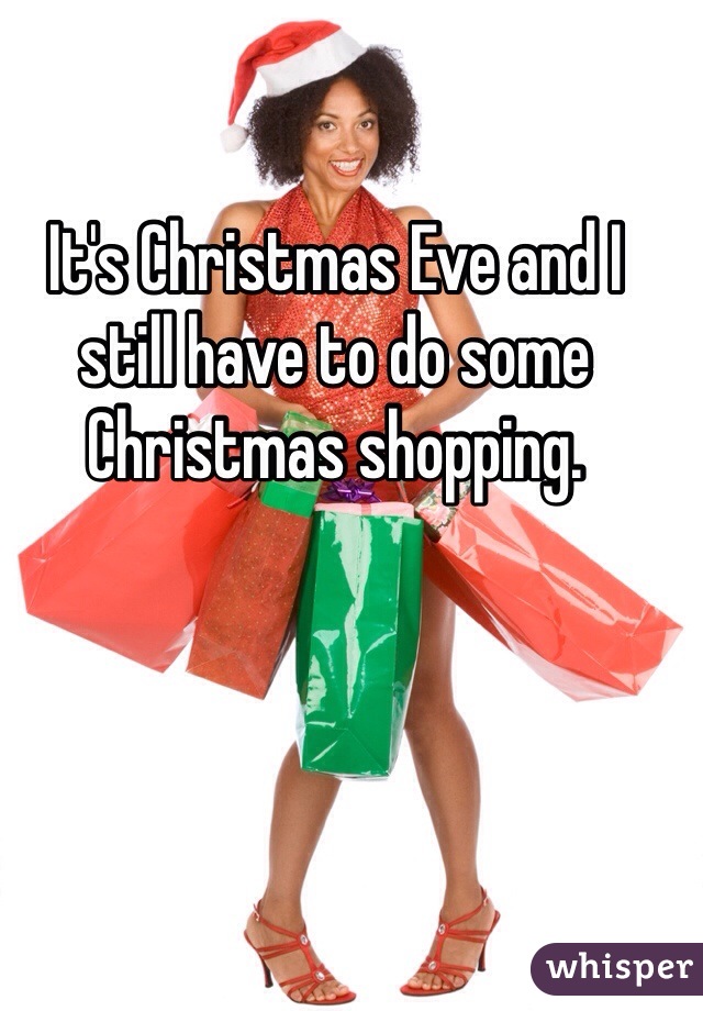 It's Christmas Eve and I still have to do some Christmas shopping. 