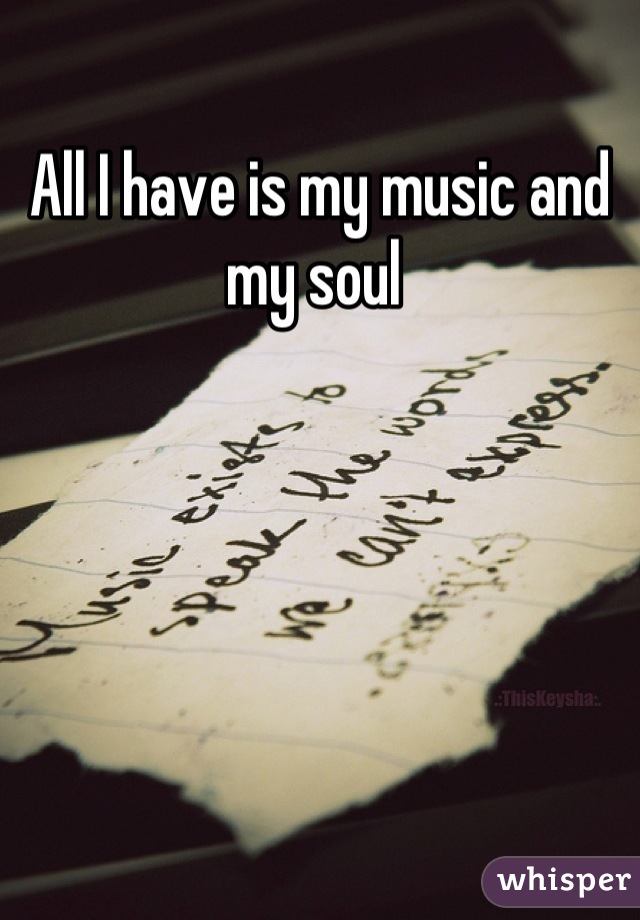 All I have is my music and my soul 