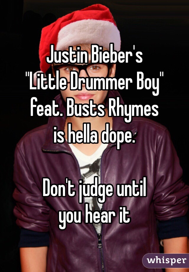 Justin Bieber's 
"Little Drummer Boy"
feat. Busts Rhymes
is hella dope. 

Don't judge until 
you hear it 