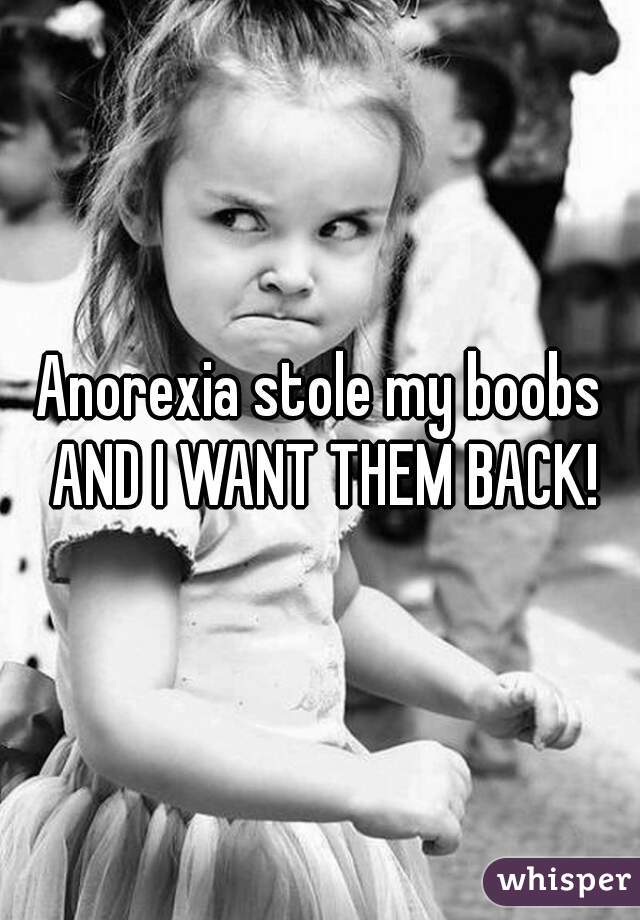 Anorexia stole my boobs AND I WANT THEM BACK!