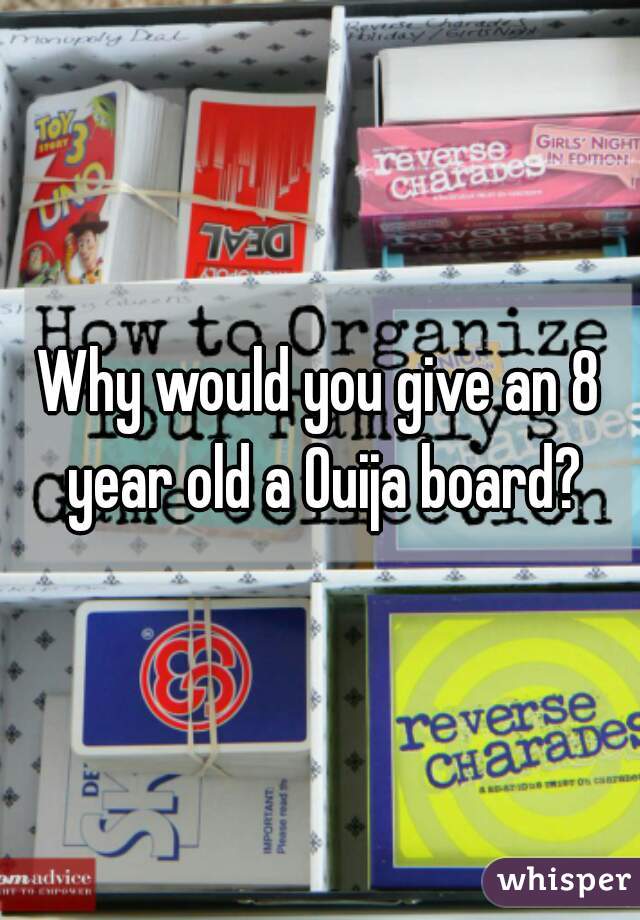 Why would you give an 8 year old a Ouija board?