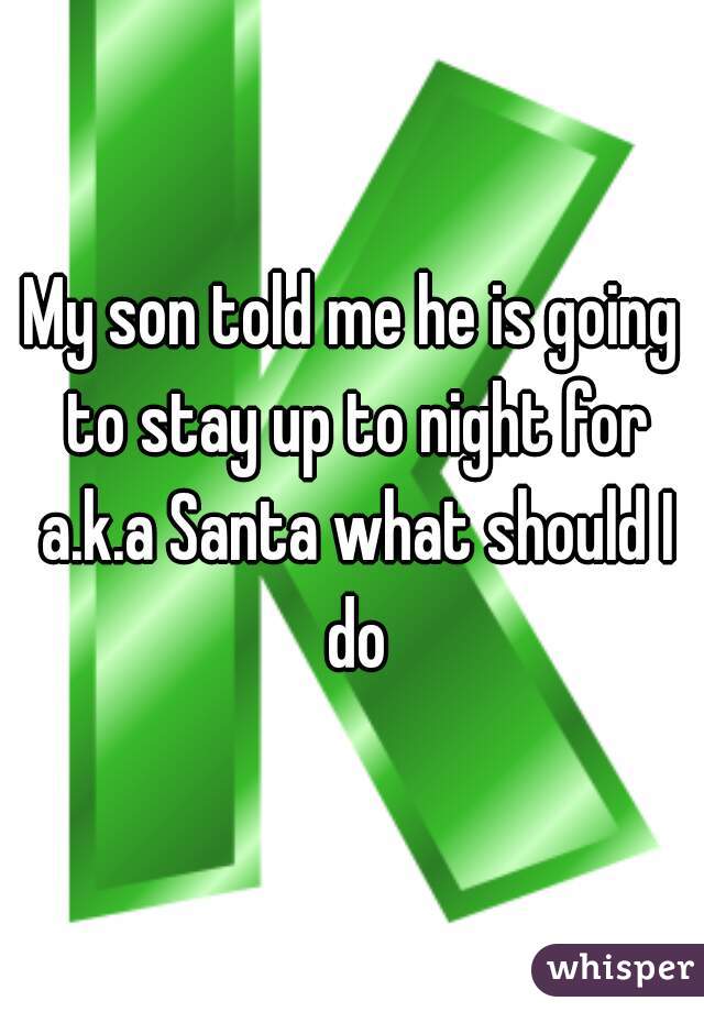 My son told me he is going to stay up to night for a.k.a Santa what should I do