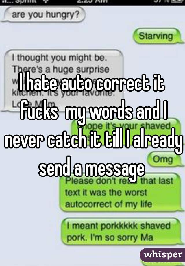 I hate auto correct it fucks  my words and I never catch it till I already send a message 