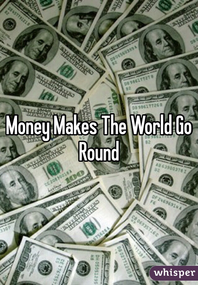 Money Makes The World Go Round