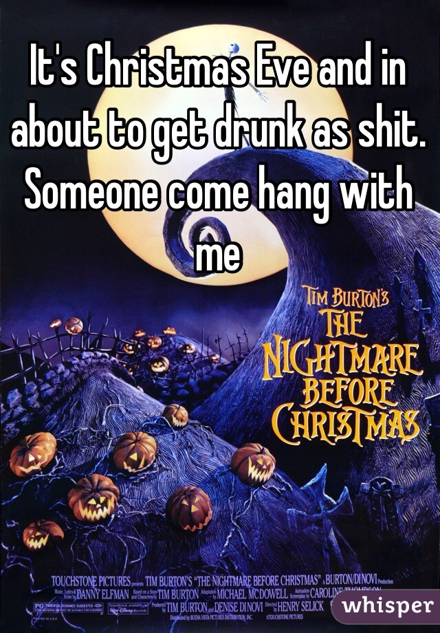 It's Christmas Eve and in about to get drunk as shit. Someone come hang with me