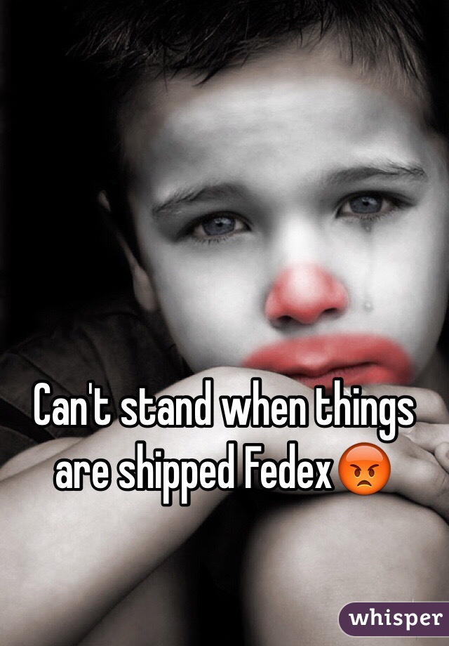 Can't stand when things are shipped Fedex😡