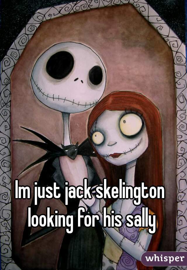 Im just jack skelington looking for his sally