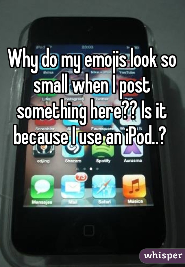 Why do my emojis look so small when I post something here?? Is it because I use an iPod..? 