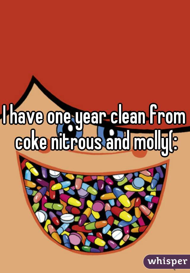 I have one year clean from coke nitrous and molly(: