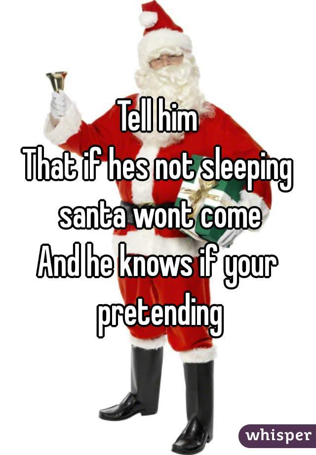 Tell him
That if hes not sleeping santa wont come
And he knows if your pretending