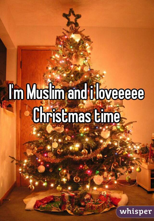 I'm Muslim and i loveeeee Christmas time 