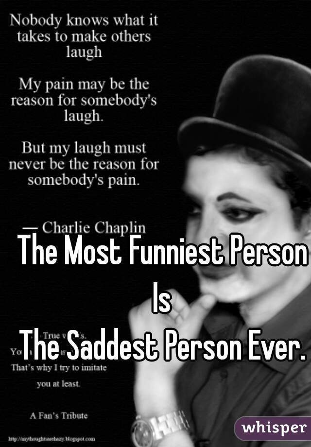 The Most Funniest Person
Is
The Saddest Person Ever.