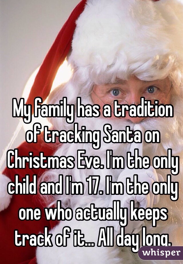 My family has a tradition of tracking Santa on Christmas Eve. I'm the only child and I'm 17. I'm the only one who actually keeps track of it... All day long.