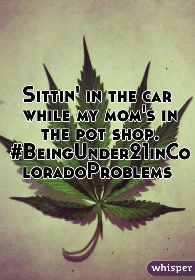 Sittin' in the car while my mom's in the pot shop. #BeingUnder21inColoradoProblems