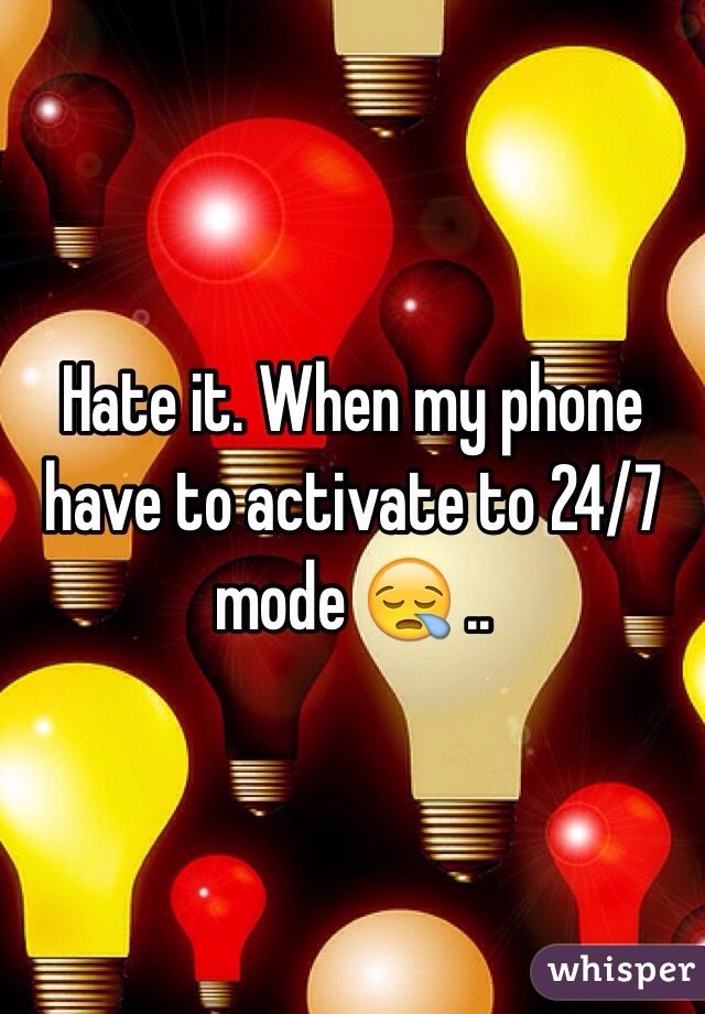 Hate it. When my phone have to activate to 24/7 mode 😪 .. 