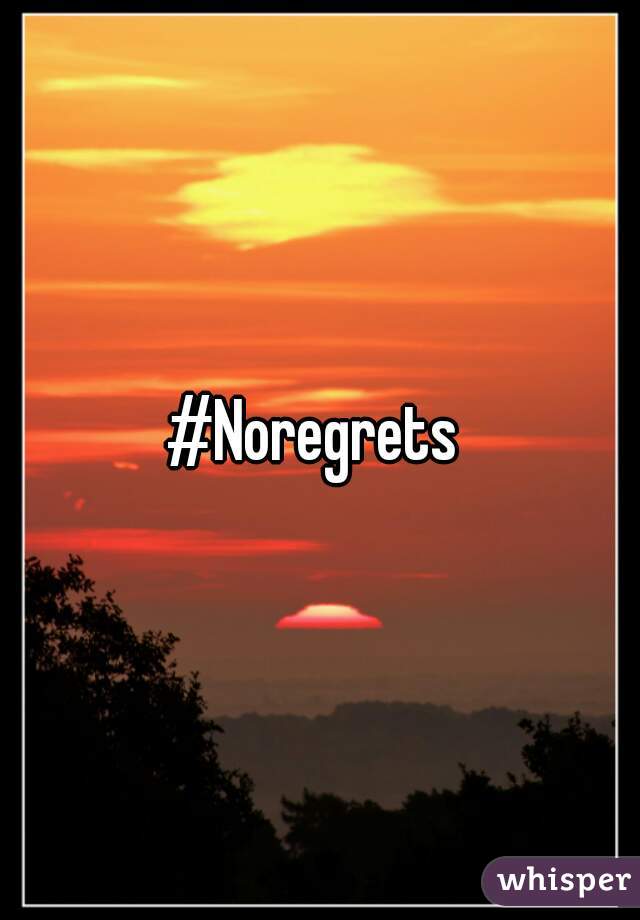 #Noregrets 