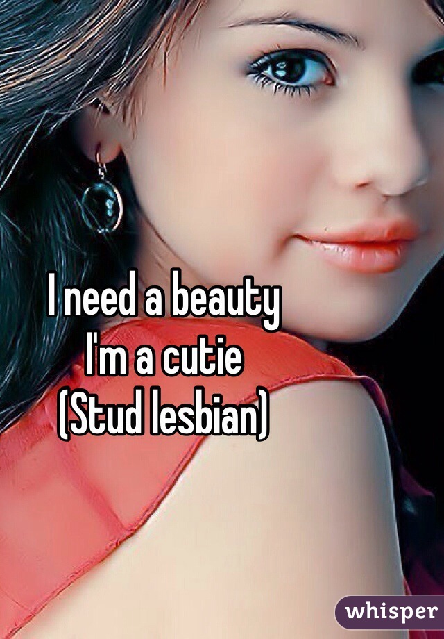 I need a beauty 
I'm a cutie 
(Stud lesbian)