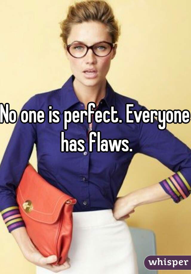 No one is perfect. Everyone has flaws.