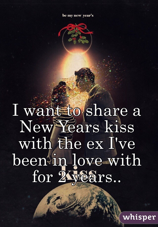 I want to share a New Years kiss with the ex I've been in love with for 2 years..