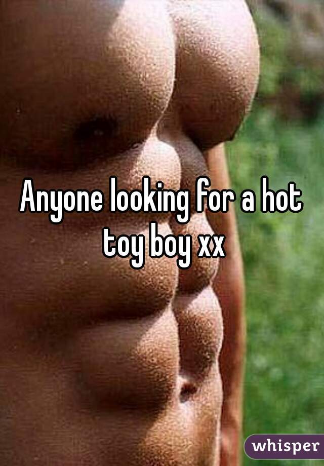 Anyone looking for a hot toy boy xx