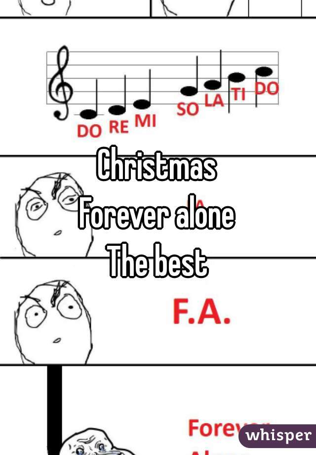 Christmas
Forever alone
The best