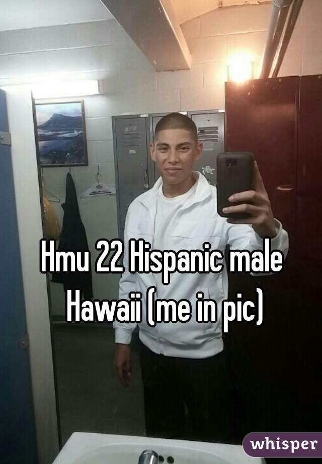 Hmu 22 Hispanic male Hawaii (me in pic)