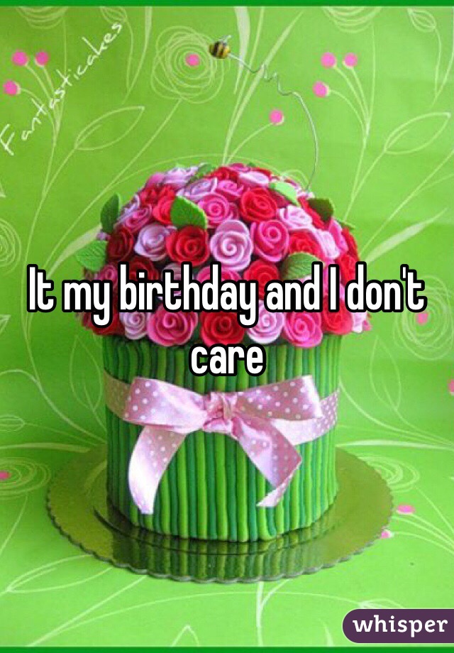 It my birthday and I don't care