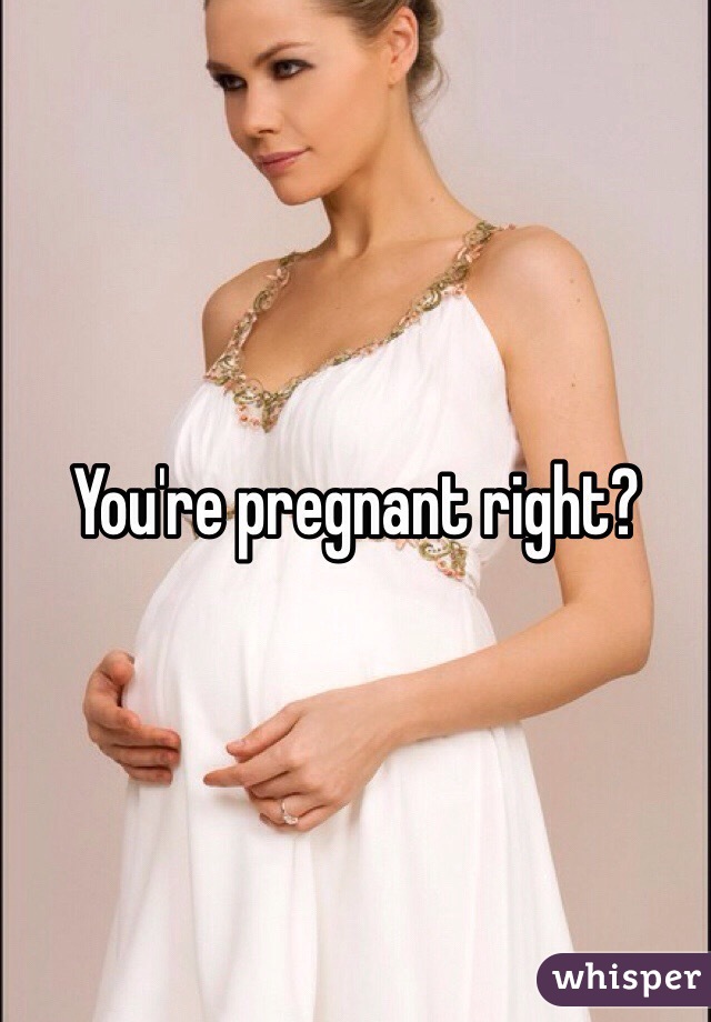 You're pregnant right?